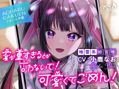 愛が重すぎるとか言わないで！ 可愛くてごめん！～アオハル学園地雷系 姫宮唯～【CV.小鹿なお】